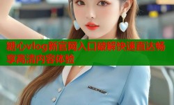 糖心vlog新官网入口破解快速直达畅享高清内容体验