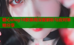 糖心vlog18款禁用深度解析与应对策略分享
