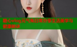 糖心vlog元气兔日常分享生活美学与健康秘诀
