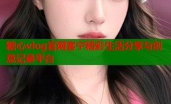 糖心vlog官网客宁精彩生活分享与创意记录平台