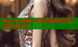 糖心vlog小橘：高清创意视频分享与互动社交平台