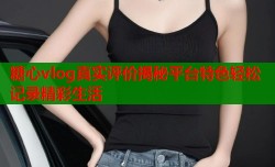 糖心vlog真实评价揭秘平台特色轻松记录精彩生活
