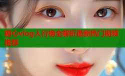 糖心vlog人行榜全解析最新热门视频推荐