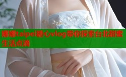 娜娜taipei糖心vlog带你探索台北甜蜜生活点滴