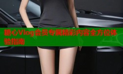 糖心Vlog会员专属精彩内容全方位体验指南