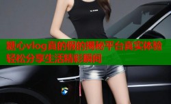 糖心vlog真的假的揭秘平台真实体验轻松分享生活精彩瞬间