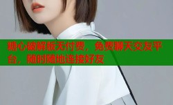 糖心破解版无付费，免费聊天交友平台，随时随地连接好友