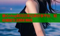 糖心vlog阿月日常记录分享平台，轻松捕捉生活精彩瞬间