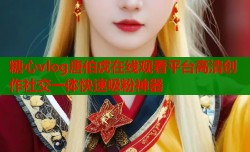 糖心vlog唐伯虎在线观看平台高清创作社交一体快速吸粉神器