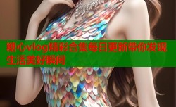 糖心vlog精彩合集每日更新带你发现生活美好瞬间