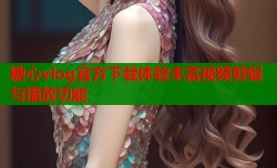 糖心vlog官方下载体验丰富视频剪辑与播放功能