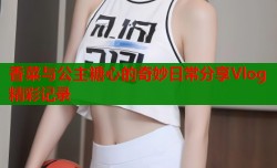 香菜与公主糖心的奇妙日常分享Vlog精彩记录