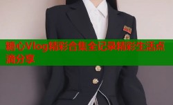 糖心Vlog精彩合集全记录精彩生活点滴分享
