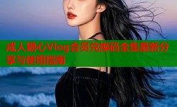 成人糖心Vlog会员兑换码全集最新分享与使用指南