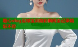 糖心vlog足球宝贝精彩瞬间全记录精彩不停