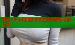 糖心vlog小桃的日常生活与甜蜜心情分享