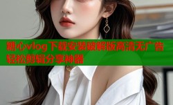 糖心vlog下载安装破解版高清无广告轻松剪辑分享神器