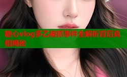 糖心vlog多乙被抓事件全解析背后真相揭秘