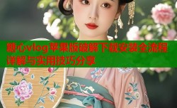 糖心vlog苹果版破解下载安装全流程详解与实用技巧分享