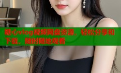 糖心vlog视频网盘资源，轻松分享和下载，随时随地观看