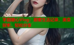 芋圆糖心Vlog：甜蜜生活记录，美食探索，轻松分享