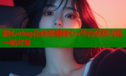 糖心vlog在线观看糖心v平台优质内容一站尽享