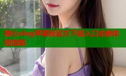 糖心vlog苹果版官方下载入口全新体验指南