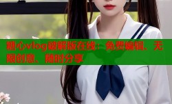 糖心vlog破解版在线：免费编辑、无限创意、随时分享