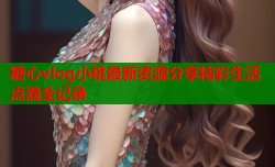 糖心vlog小桃最新资源分享精彩生活点滴全记录