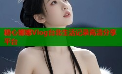糖心娜娜Vlog台北生活记录高清分享平台