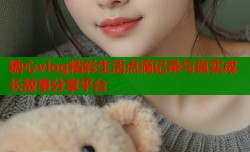 糖心vlog精彩生活点滴记录与真实成长故事分享平台