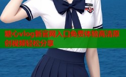 糖心vlog新官网入口免费体验高清原创视频轻松分享