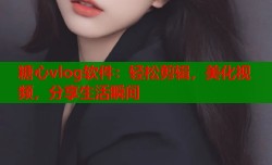 糖心vlog软件：轻松剪辑，美化视频，分享生活瞬间