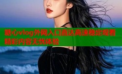 糖心vlog外网入口直达高速稳定观看精彩内容无忧体验