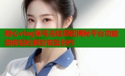 糖心vlog账号冻结原因揭秘平台功能助你轻松解封恢复创作