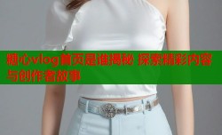 糖心vlog首页是谁揭秘 探索精彩内容与创作者故事