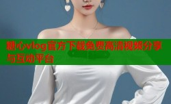 糖心vlog官方下载免费高清视频分享与互动平台