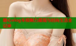 糖心vlog车模魅力展现与时尚生活全记录