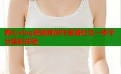 糖心vlog短视频创作直播社交一体平台精彩体验
