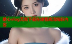 糖心vlog无需下载在线看高清精彩内容