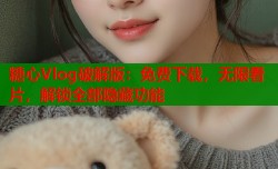 糖心Vlog破解版：免费下载，无限看片，解锁全部隐藏功能