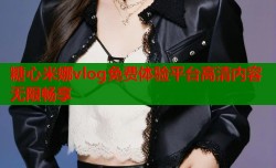 糖心米娜vlog免费体验平台高清内容无限畅享