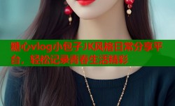 糖心vlog小包子JK风格日常分享平台，轻松记录青春生活精彩