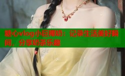 糖心vlog小巨椰奶：记录生活美好瞬间，分享奶茶乐趣