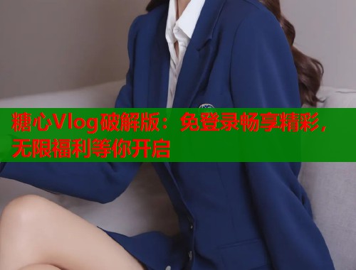 糖心Vlog破解版:免登录畅享精彩,无限福利等你开启 第1张 糖心Vlog破解版:免登录畅享精彩,无限福利等你开启 第1张