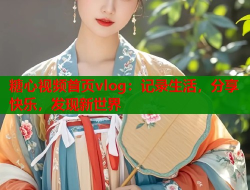 糖心视频首页vlog：记录生活，分享快乐，发现新世界  第2张