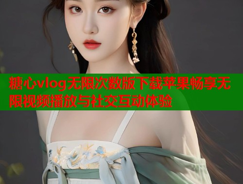 糖心vlog无限次数版下载苹果畅享无限视频播放与社交互动体验 第1张 糖心vlog无限次数版下载苹果畅享无限视频播放与社交互动体验 第1张