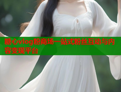 糖心vlog粉商场一站式粉丝互动与内容变现平台  第2张