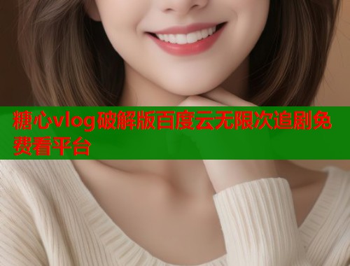 糖心vlog破解版百度云无限次追剧免费看平台  第1张