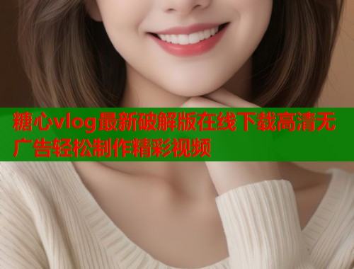 糖心vlog最新破解版在线下载高清无广告轻松制作精彩视频  第1张